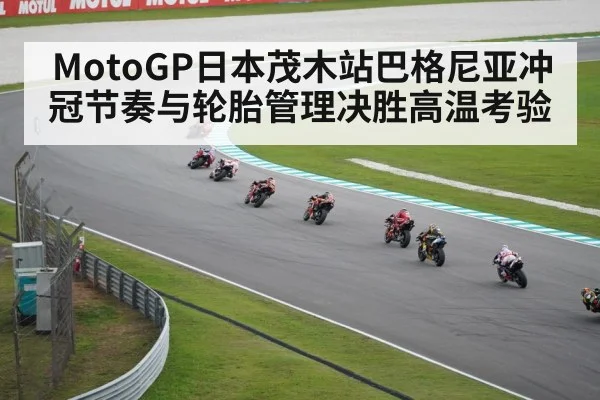 MotoGP日本茂木站巴格尼亚冲冠节奏与轮胎管理决胜高温考验