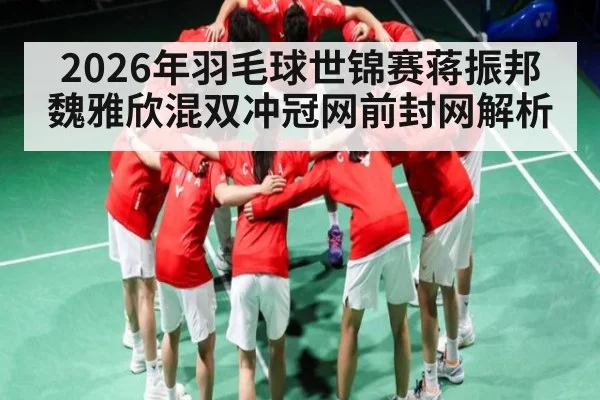 2026年羽毛球世锦赛蒋振邦魏雅欣混双冲冠网前封网解析